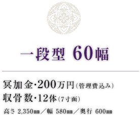 一段型 60幅 冥加金・200万円（管理費込み） 収骨数・12体（7寸函） 高さ 2,350㎜／幅 580㎜／奥行 600㎜